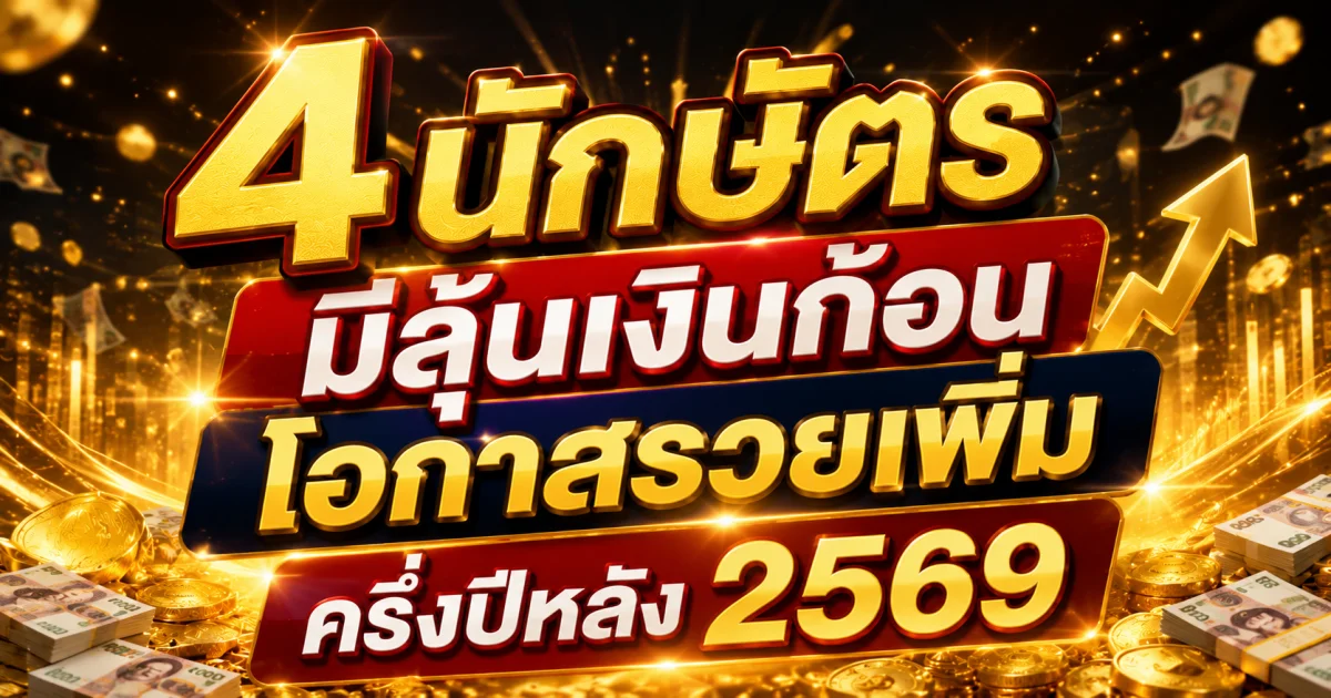 ครึ่งปีหลัง 2569 เปิด 4 นักษัตรดวงการเงินมาแรง มีเกณฑ์พลิกชีวิต