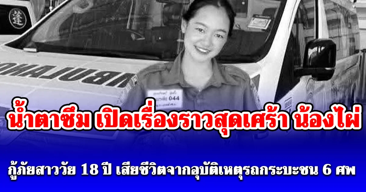 น้ำตาซึม เปิดเรื่องราวสุดเศร้า น้องไผ่ กู้ภัยสาววัย 18 ปี เสียชีวิตจากอุบัติเหตุรถกระบะชน 6 ศพ