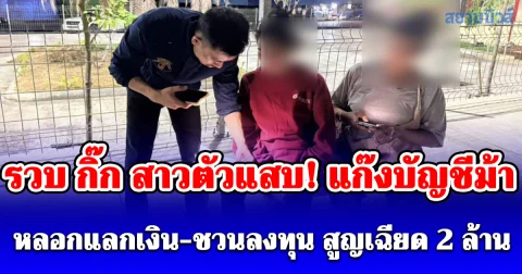 รวบ กิ๊ก สาวตัวแสบ! แก๊งบัญชีม้าข้ามแพลตฟอร์ม หลอกแลกเงิน-ชวนลงทุน สูญเฉียด 2 ล้าน
