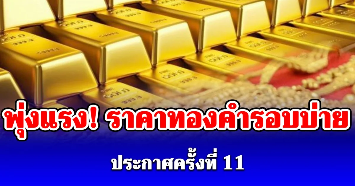 กลับมาพุ่งแล้ว! ราคาทองคำรอบบ่ายวันนี้ 25 พ.ค. 69 ประกาศครั้งที่ 11