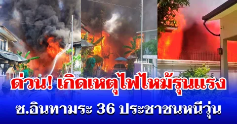 ด่วน! เกิดเหตุไฟไหม้รุนแรง ซอยอินทามระ 36 ประชาชนหนีวุ่น จนท. เร่งคุมเพลิง
