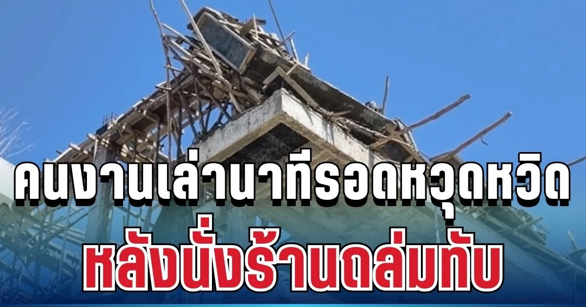ยังพูดไม่ทันขาดคำ! คนงานเล่านาทีรอดหวุดหวิด หลังนั่งร้านถล่มดับสลด 2 ราย