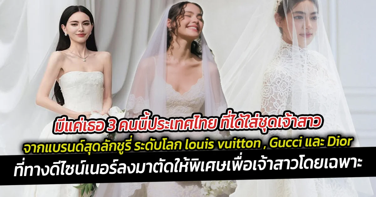 มีแค่เธอ 3 คนนี้ประเทศไทยที่ได้ใส่ชุดเจ้าสาวจากแบรนด์สุดลักชูรี่ระดับโลกlouis vuitton , Gucci , Dior