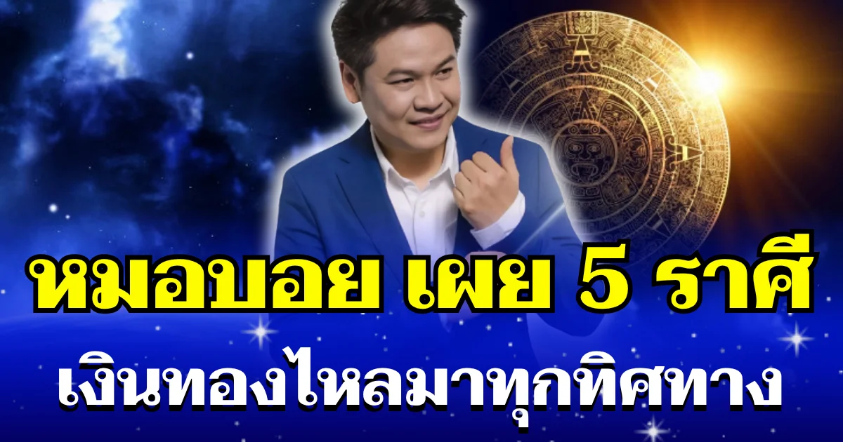 ดวงรุ่งพุ่งแรง! หมอบอย เผย 5 ราศี พ้นทุกข์ หนี้สินคลี่คลาย เงินทองไหลมาทุกทิศทาง