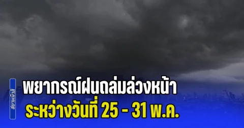 พยากรณ์ฝนถล่มล่วงหน้า ระหว่างวันที่ 25 - 31 พ.ค. เช็กพื้นที่ปลายเดือนโดนหนัก เตรียมรับมือ