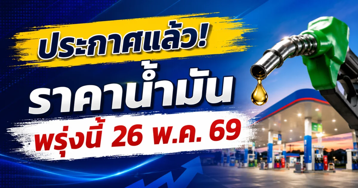 ประกาศแล้ว! ราคาน้ำมันพรุ่งนี้ 26 พ.ค. 69