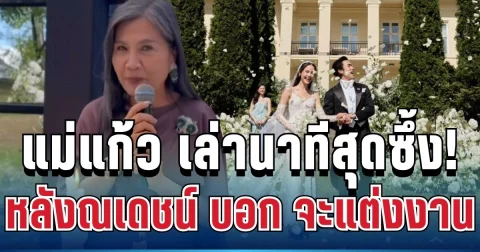 แม่แก้ว เล่านาทีสุดซึ้ง! หลังณเดชน์ บอก จะแต่งงานแล้วนะครับแม่ ฟังแล้วอบอุ่นหัวใจมาก