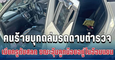 ใจเหี้ยม! คนร้ายบุกถล่มรถดาบตำรวจ เมียครูดับสลด ขณะอุ้มลูกน้อยอยู่ในอ้อมแขน