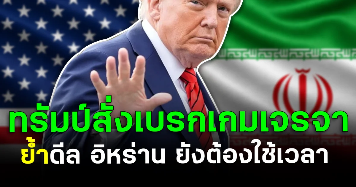 ทรัมป์ สั่งเบรกเกมเจรจา ย้ำดีล อิหร่าน ยังต้องใช้เวลา