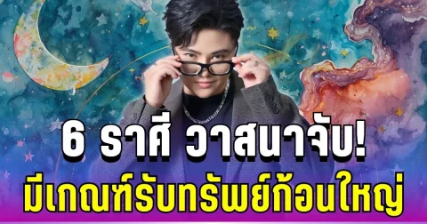 วาสนาจับ! หมอเค้ก ทักแรง 6 ราศี มีเกณฑ์รับทรัพย์ก้อนใหญ่เร็ว ๆ นี้