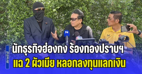 นักธุรกิจฮ่องกง ร้องกองปราบฯ แฉ 2 ผัวเมียโปรไฟล์หรู อ้างชื่อ ซุปเปอร์รีช หลอกลงทุนแลกเงิน พบประวัติแสบ เพิ่งโดนอัยการสั่งฟ้องคดีฉ้อโกง 19.6 ล้าน