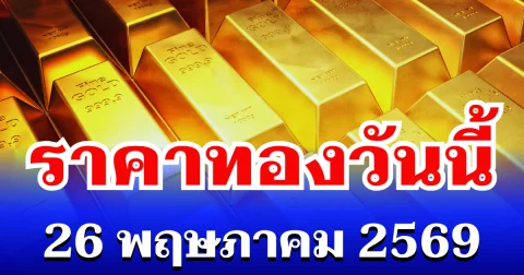 เปิดตลาดเเล้ว! ราคาทองวันนี้ 26 พฤษภาคม 2569