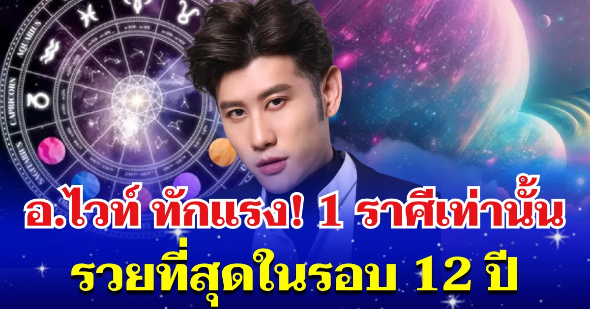 อ.ไวท์ ทักแรง! 1 ราศีเท่านั้น รวยที่สุดในรอบ 12 ปี