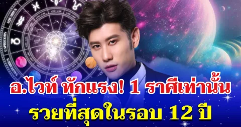 อ.ไวท์ ทักแรง! 1 ราศีเท่านั้น รวยที่สุดในรอบ 12 ปี