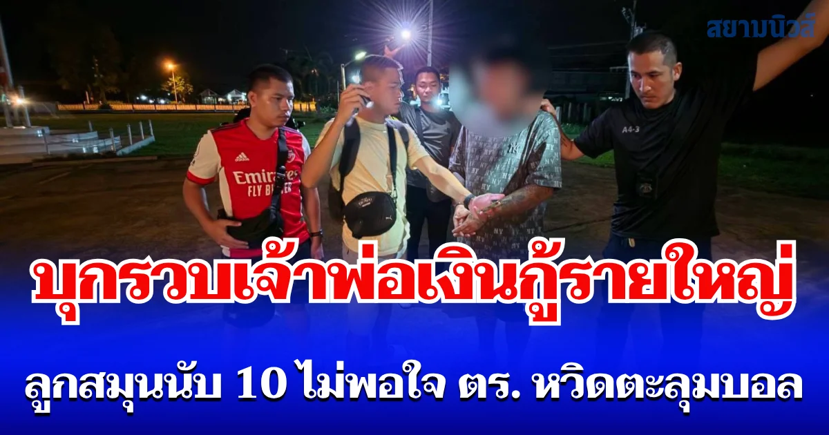 บุกรวบเจ้าพ่อเงินกู้รายใหญ่ คางานวันเกิด ลูกสมุนนับ 10 ไม่พอใจ ปรี่เข้าหา ตร. หวิดตะลุมบอล