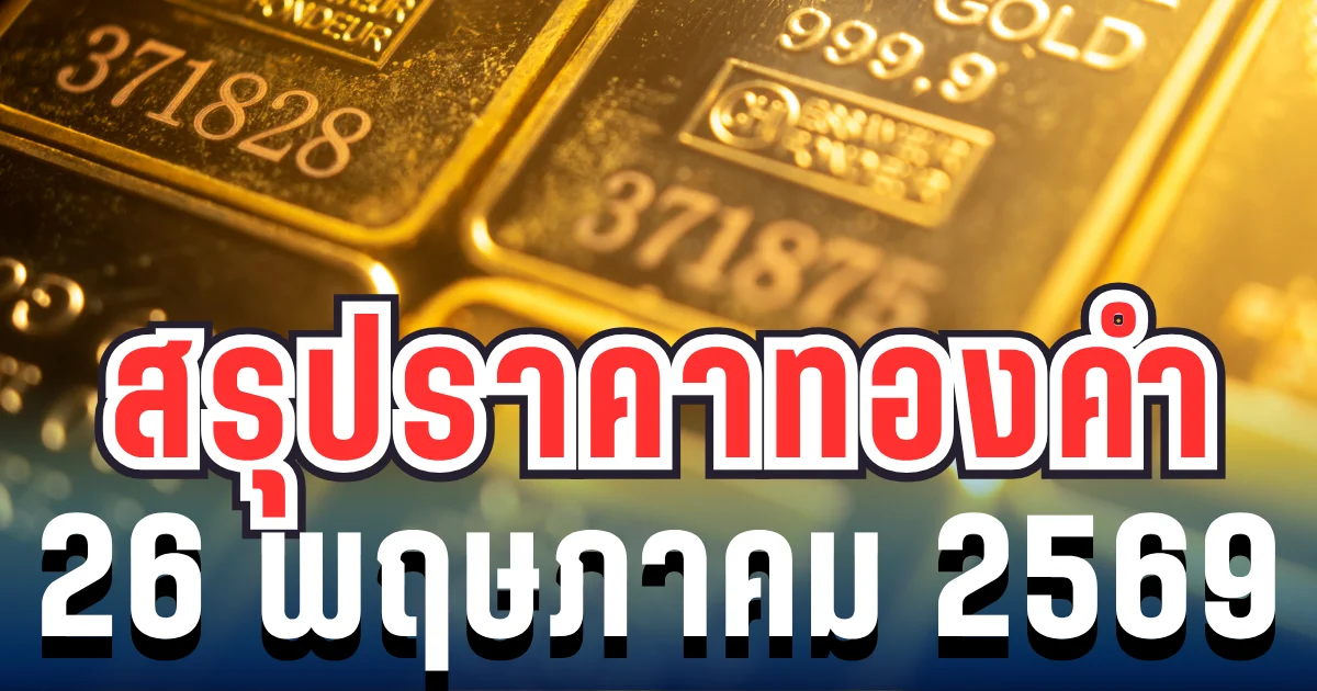 สรุปราคาทองวันนี้ 26 พฤษภาคม 2569
