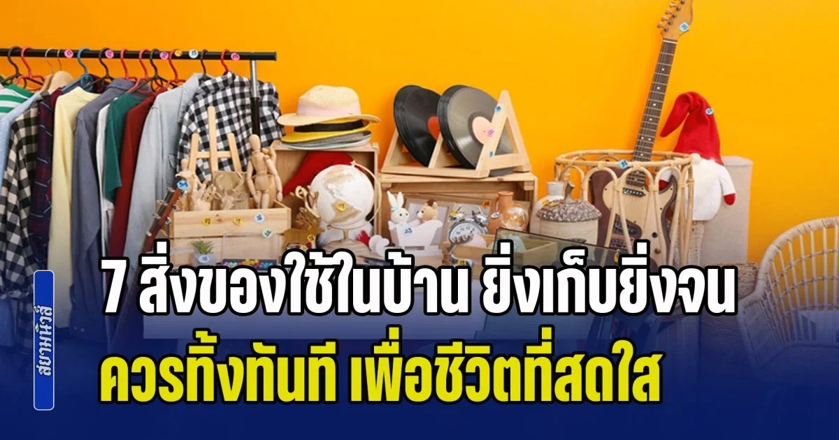 เตือนแล้วนะ! 7 สิ่งของใช้ในบ้าน ยิ่งเก็บยิ่งจน ควรทิ้งทันที เพื่อชีวิตที่สดใส ตามหลักฮวงจุ้ย