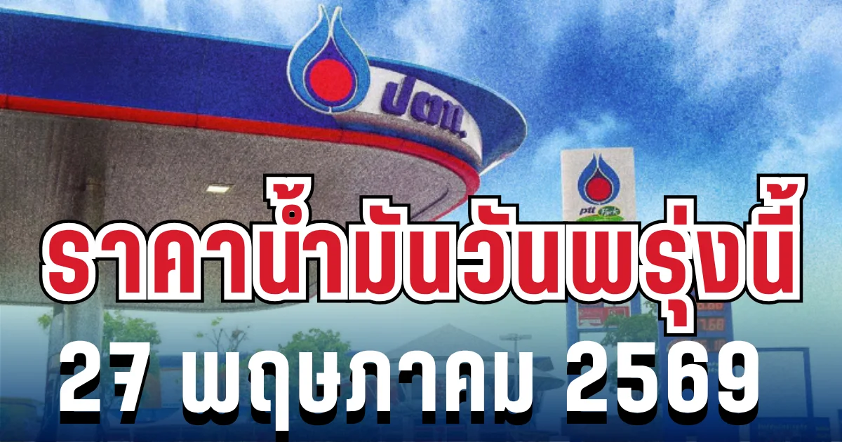 ประกาศเเล้ว! ราคาน้ำมันวันพรุ่งนี้ 27 พฤษภาคม 2569