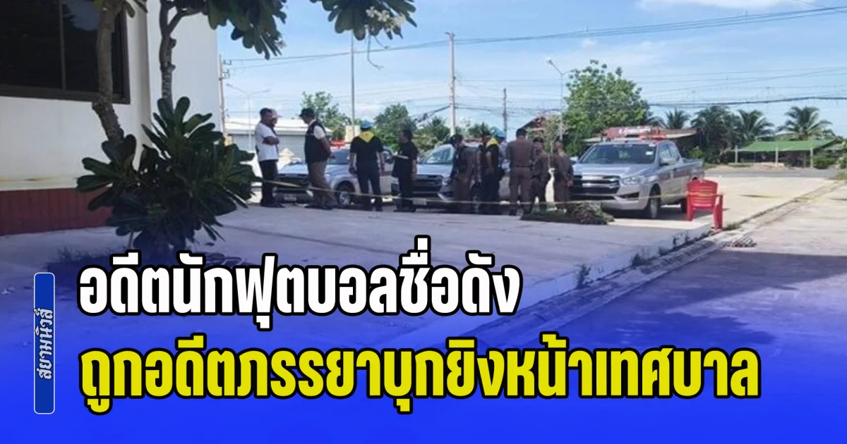 ระทึก! อดีตนักฟุตบอลชื่อดัง ถูกอดีตภรรยาบุกยิงหน้าเทศบาล
