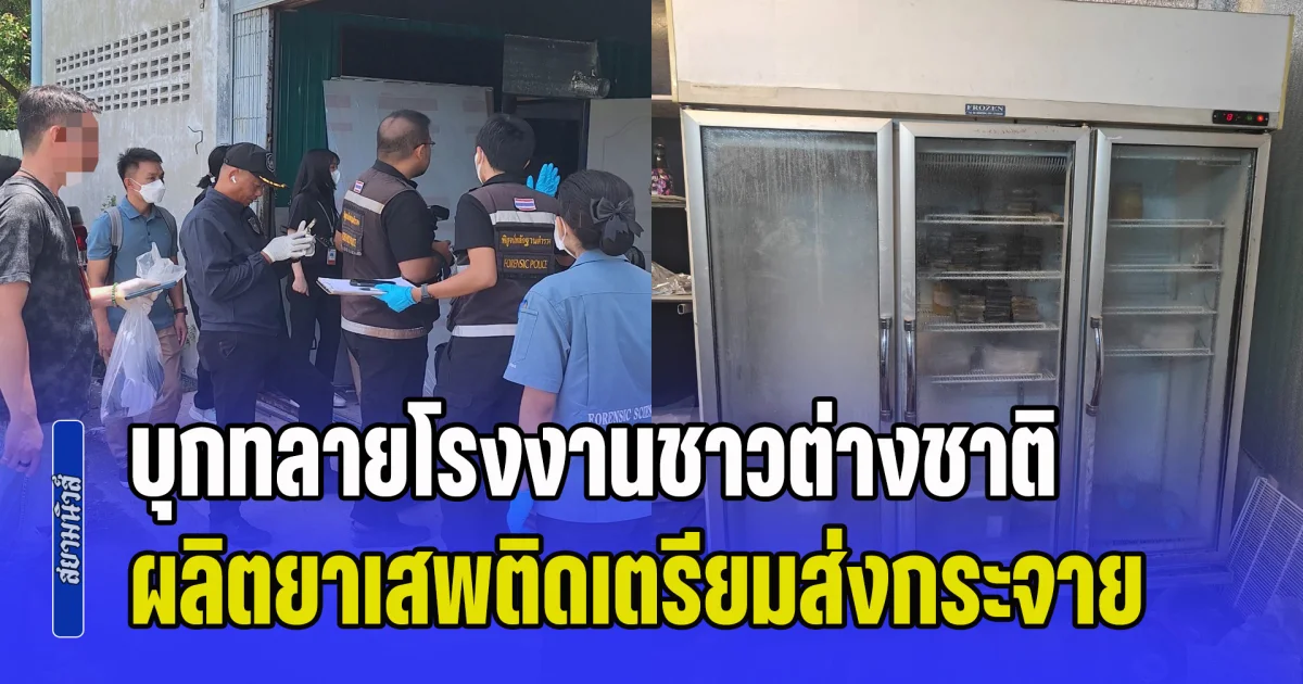 บุกทลายโรงงานชาวต่างชาติ ผลิตยาเสพติดเตรียมส่งกระจายในไทยและต่างประเทศ