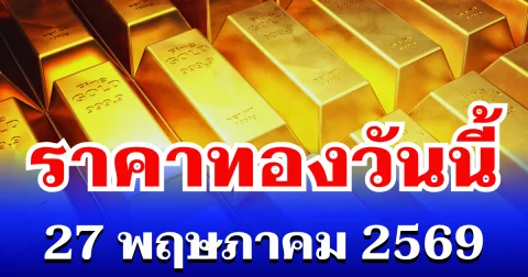 เปิดตลาดเเล้ว! ราคาทองวันนี้ 27 พฤษภาคม 2569