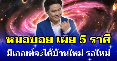 ปังมาก! หมอบอย เผย 5 ราศี มีเกณฑ์จะได้บ้านใหม่ รถใหม่ เงินทองไหลมาเทมา