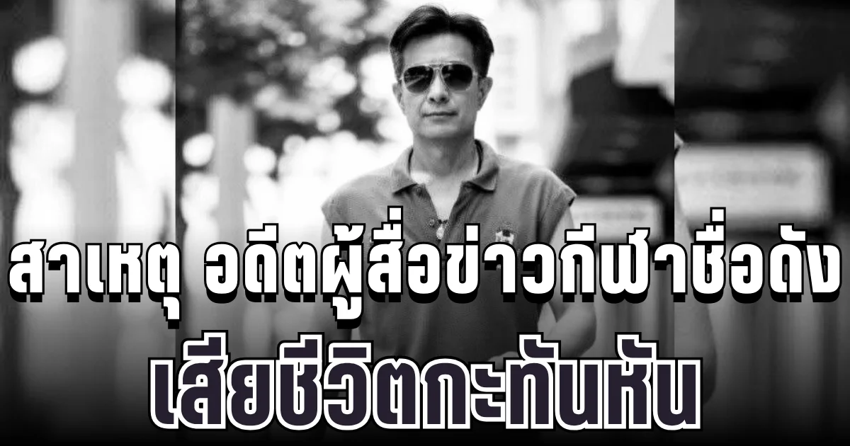 เศร้า เผยสาเหตุ อดีตผู้สื่อข่าวกีฬาชื่อดัง เสียชีวิตกะทันหัน