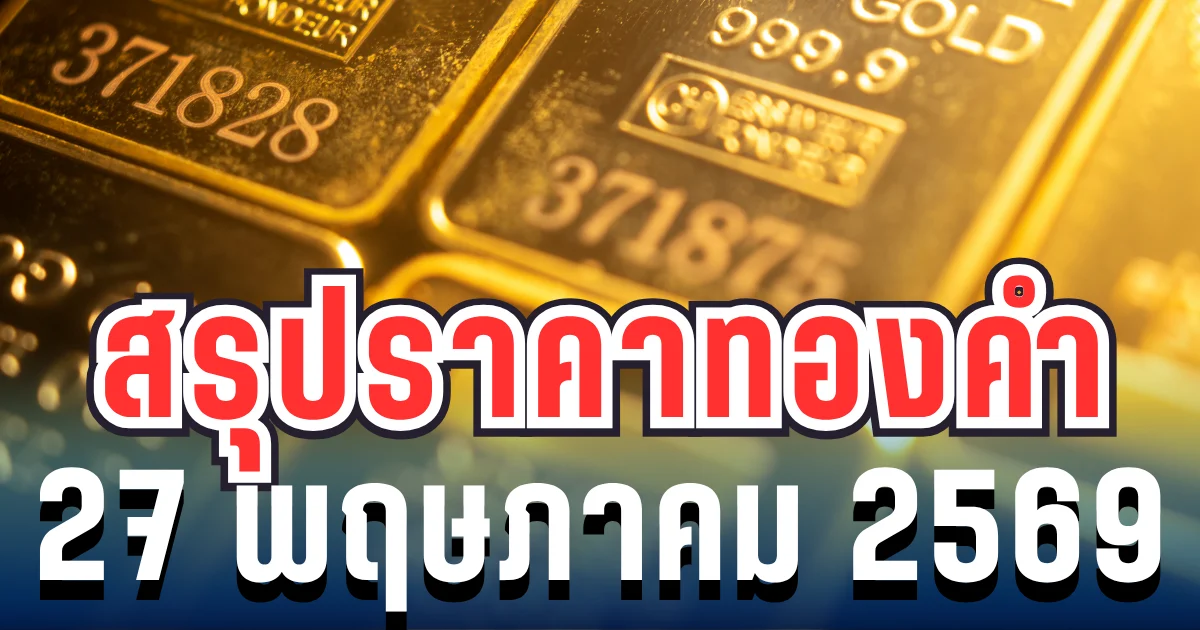 สรุปราคาทองวันนี้ 27 พฤษภาคม 2569