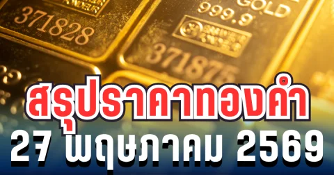 สรุปราคาทองวันนี้ 27 พฤษภาคม 2569