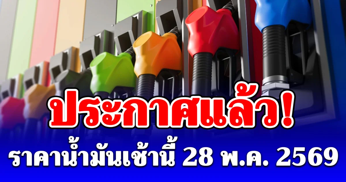 ประกาศแล้ว! ราคาน้ำมันเช้านี้ 28 พฤษภาคม 2569
