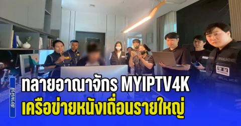 ทลายอาณาจักร MYIPTV4K เครือข่ายหนังเถื่อนรายใหญ่ ไทย-มาเลเซีย