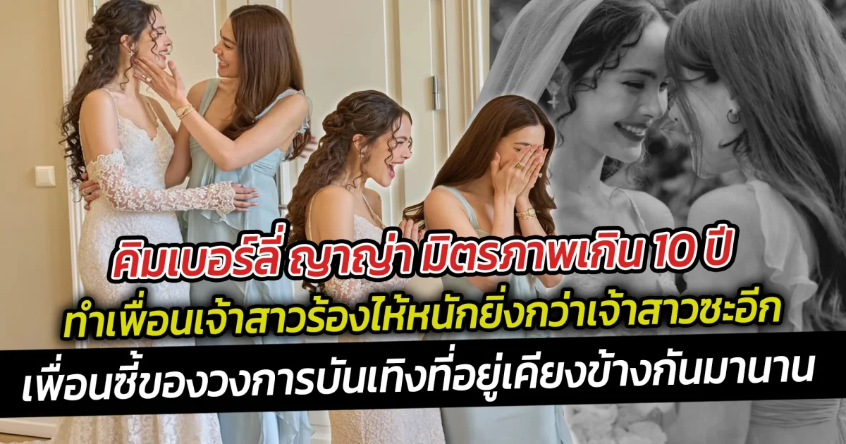 คิมเบอร์ลี่  ญาญ่า มิตรภาพเกิน 10 ปี ทำเพื่อนเจ้าสาวร้องไห้หนักยิ่งกว่าเจ้าสาวซะอีก