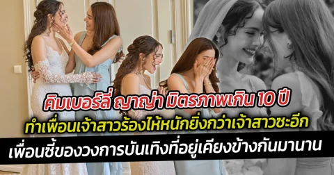 คิมเบอร์ลี่  ญาญ่า มิตรภาพเกิน 10 ปี ทำเพื่อนเจ้าสาวร้องไห้หนักยิ่งกว่าเจ้าสาวซะอีก