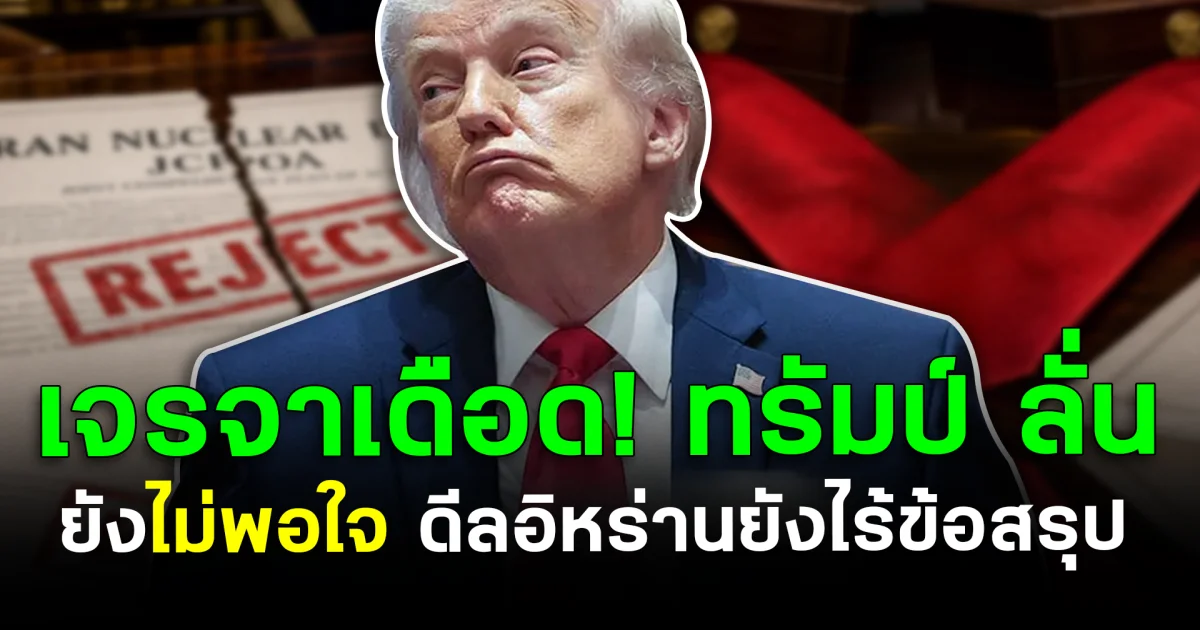 เจรจายังเดือด! ทรัมป์ ลั่นยังไม่พอใจ ดีลอิหร่านยังไร้ข้อสรุป