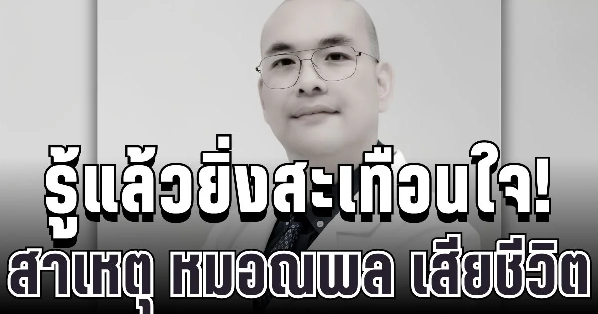 รู้แล้วยิ่งสะเทือนใจ! สาเหตุ หมอณพล เสียชีวิตกะทันหัน เพื่อนเผยพฤติกรรมเดิม ๆ ที่หลายคนกำลังทำอยู่