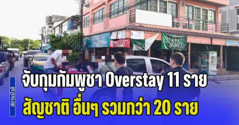 จับกุมกัมพูชา Overstay 11 ราย และสัญชาติ อื่นๆ รวมกว่า 20 ราย