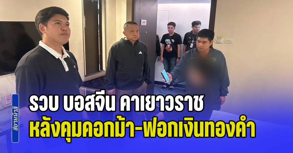 รวบ บอสจีน คาเยาวราช หลังคุมคอกม้า-ฟอกเงินทองคำ พบพัวพันหลายคดีสแกมเมอร์