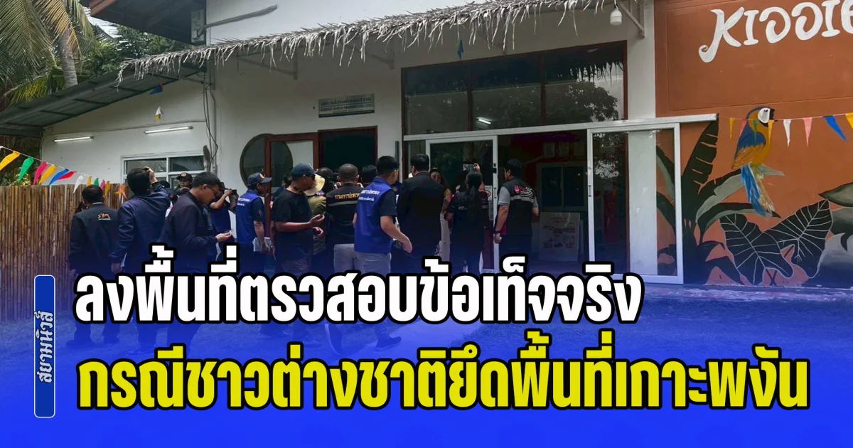 สตม. ลงพื้นที่ตรวสอบข้อเท็จจริง กรณีชาวต่างชาติยึดพื้นที่เกาะพงัน ทำธุรกิจนอมินี