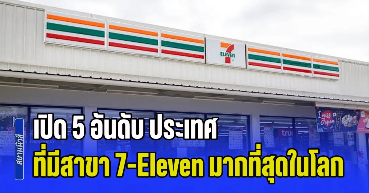 ผิดคาดมาก! เปิด 5 อันดับ ประเทศ ที่มีสาขา 7-Eleven มากที่สุดในโลก