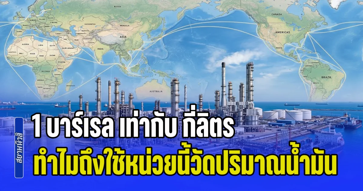 ไขข้อสังสัย! 1 บาร์เรล เท่ากับ กี่ลิตร ทำไมถึงใช้หน่วยนี้วัดปริมาณน้ำมัน