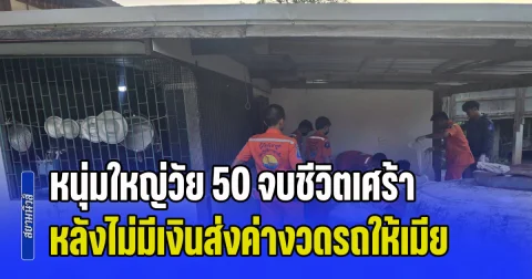 หนุ่มใหญ่วัย 50 จบชีวิตเศร้า หลังไม่มีเงินส่งค่างวดรถให้เมีย