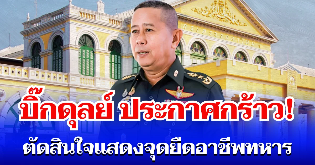 บิ๊กดุลย์ ประกาศกร้าว! ตัดสินใจแสดงจุดยืน อาชีพทหาร พร้อมเผยถึงสิ่งที่ขาดทุน