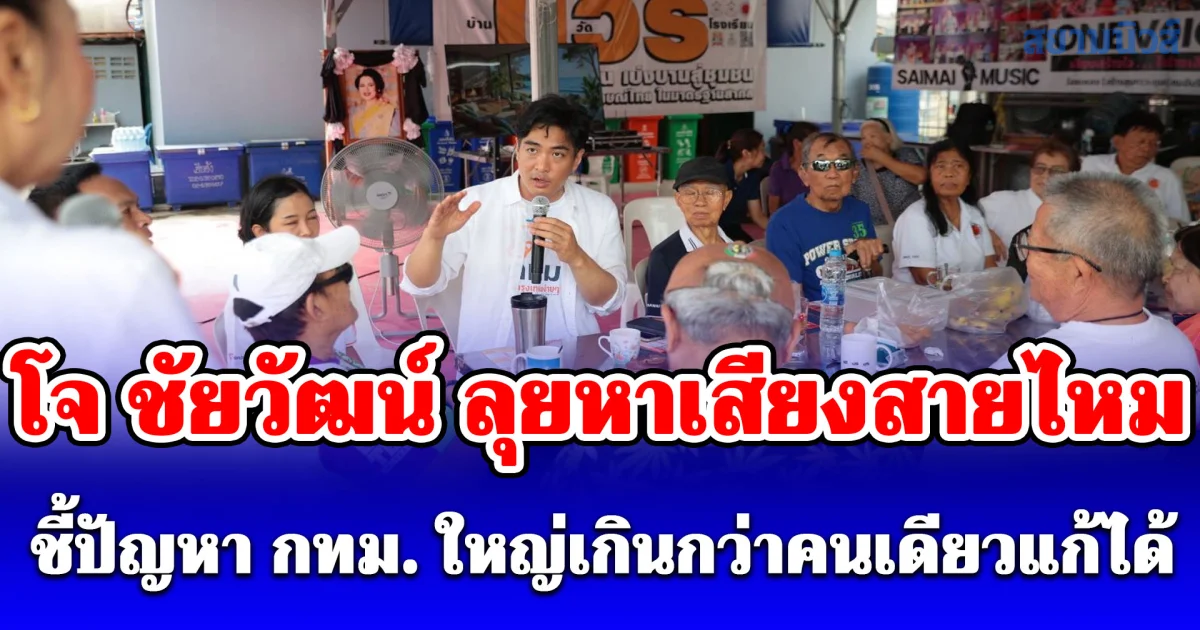 โจ ชัยวัฒน์ ลุยหาเสียงสายไหม ชี้ปัญหา กทม. ใหญ่เกินกว่าคนเดียวแก้ได้ ขอคนเลือกผู้ว่าฯ-ส.ก.ยกทีม