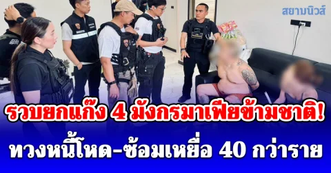 รวบยกแก๊ง 4 มังกรมาเฟียข้ามชาติ! ทวงหนี้โหด-ซ้อมเหยื่อ 40 กว่าราย ก่อนหนีซุกบ้านหรูบางละมุง