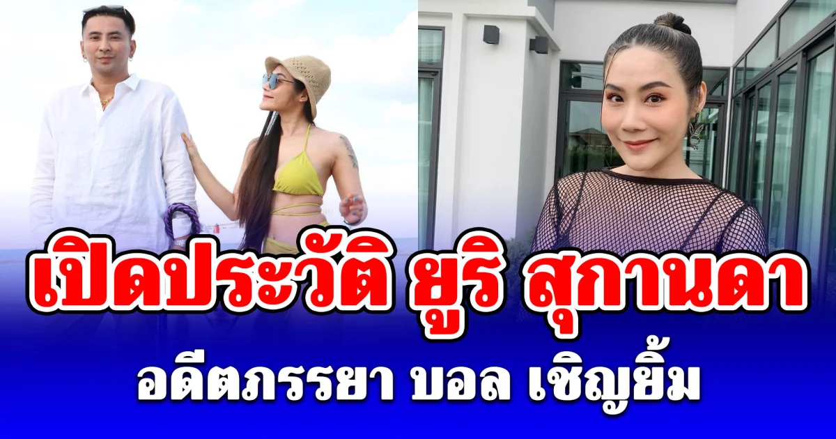 เปิดประวัติ ยูริ สุกานดา อดีตภรรยา บอล เชิญยิ้ม