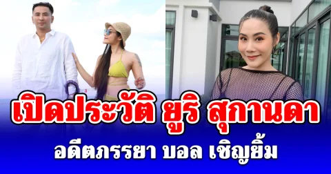 เปิดประวัติ ยูริ สุกานดา อดีตภรรยา บอล เชิญยิ้ม