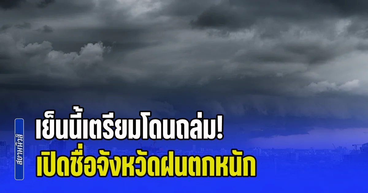 เย็นนี้เตรียมโดนถล่ม! ฝนตกหนักถึงหนักมาก ระวังน้ำท่วมฉับพลัน เปิดชื่อจังหวัดโดนเต็มๆ
