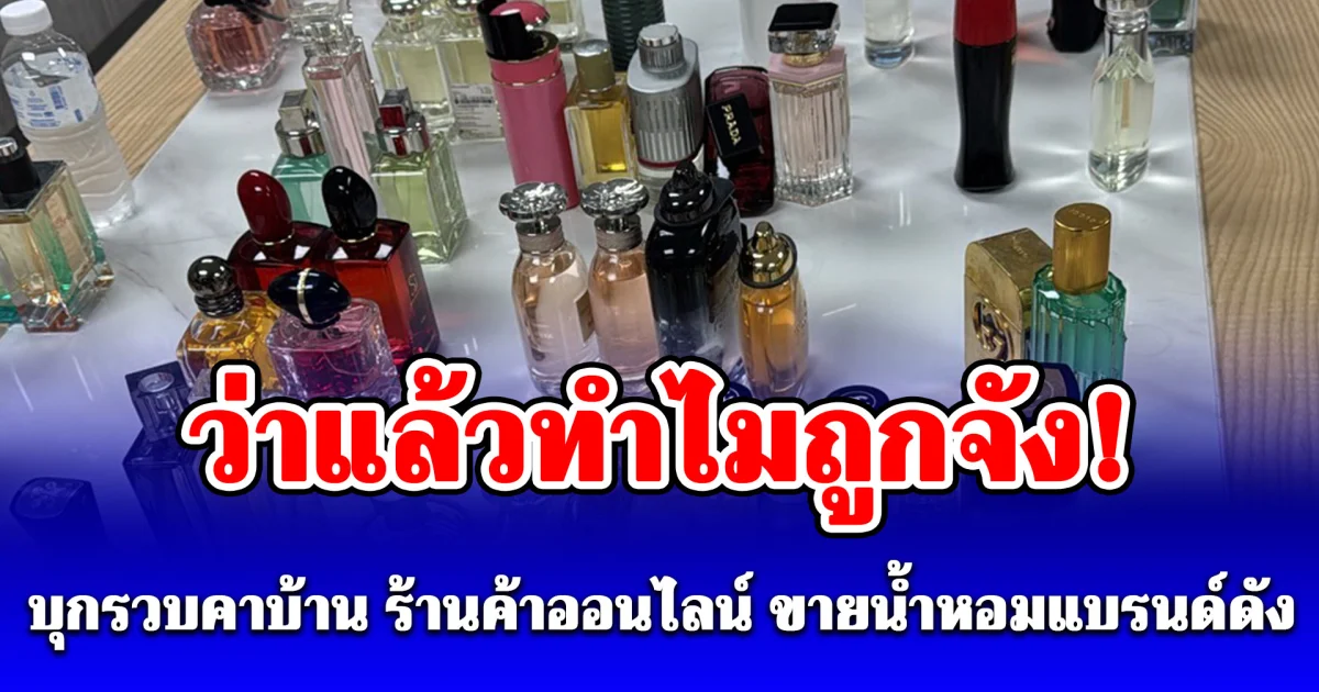 ว่าแล้วทำไมถูกจัง! บุกรวบคาบ้านย่านรามคำแหง ร้านค้าออนไลน์ ขายน้ำหอมแบรนด์ดัง อ้างของแท้ไม่มีกล่อง