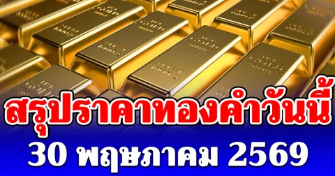 สรุปราคาทองคำวันนี้ 30 พฤษภาคม 2569