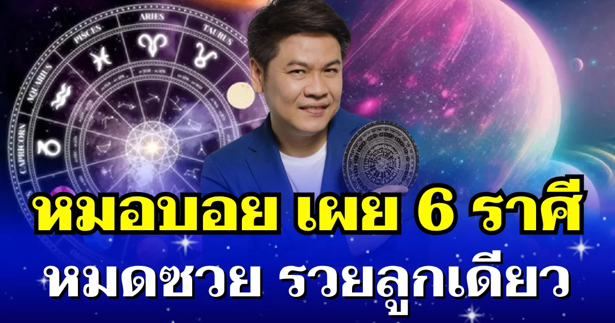 เริ่ดจนใครก็อิจฉา! หมอบอย เผย 6 ราศี หมดซวย รวยลูกเดียว